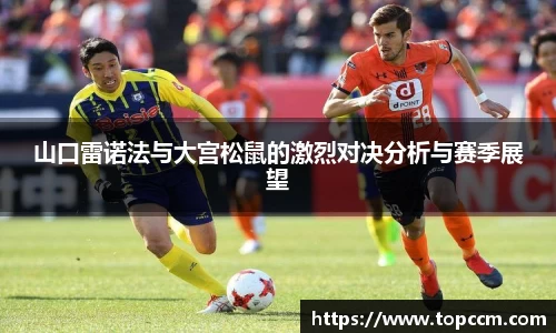 山口雷诺法与大宫松鼠的激烈对决分析与赛季展望
