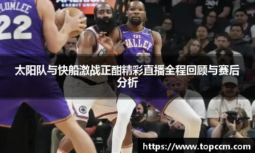 太阳队与快船激战正酣精彩直播全程回顾与赛后分析