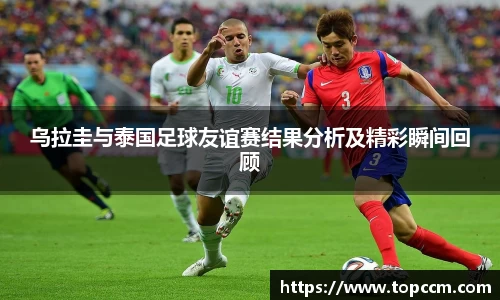乌拉圭与泰国足球友谊赛结果分析及精彩瞬间回顾